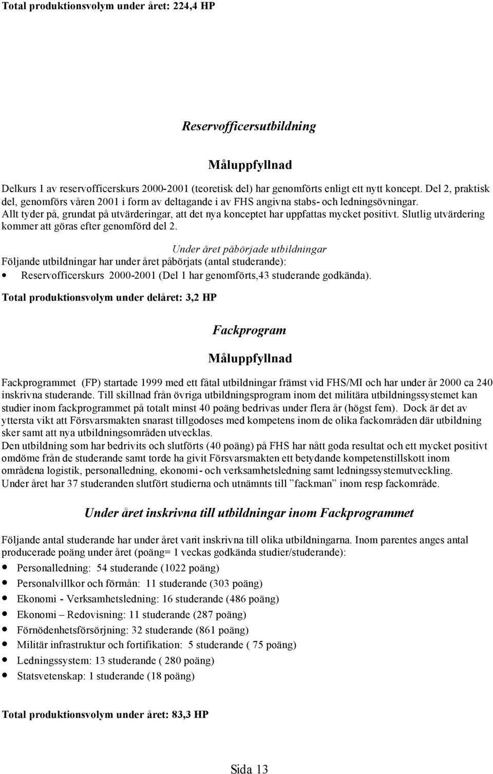 Allt tyder på, grundat på utvärderingar, att det nya konceptet har uppfattas mycket positivt. Slutlig utvärdering kommer att göras efter genomförd del 2.