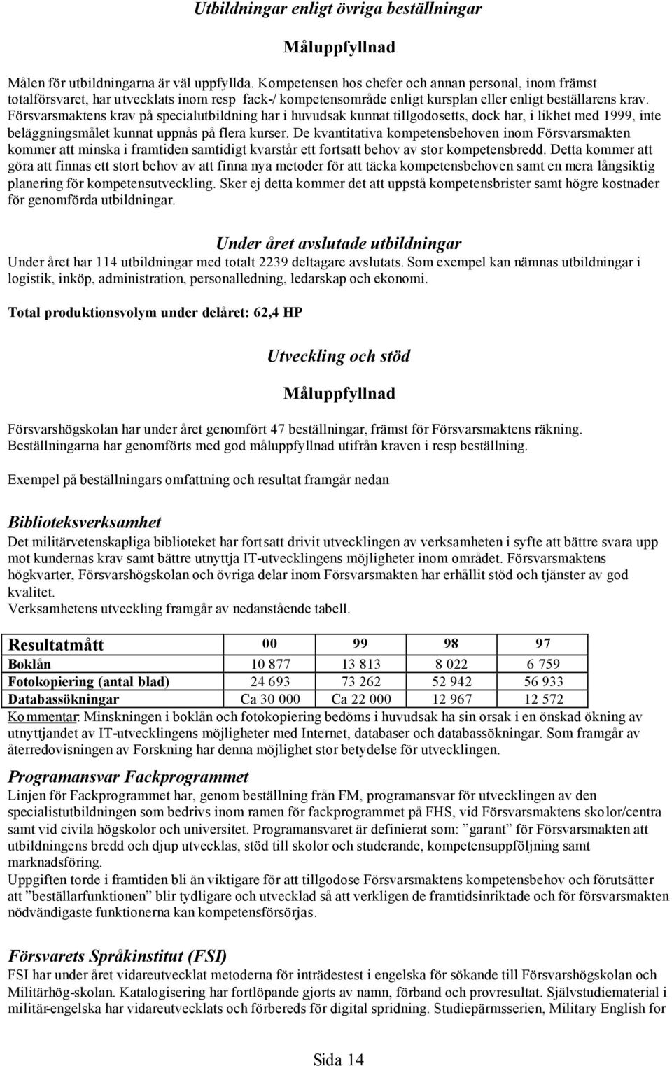 Försvarsmaktens krav på specialutbildning har i huvudsak kunnat tillgodosetts, dock har, i likhet med 1999, inte beläggningsmålet kunnat uppnås på flera kurser.