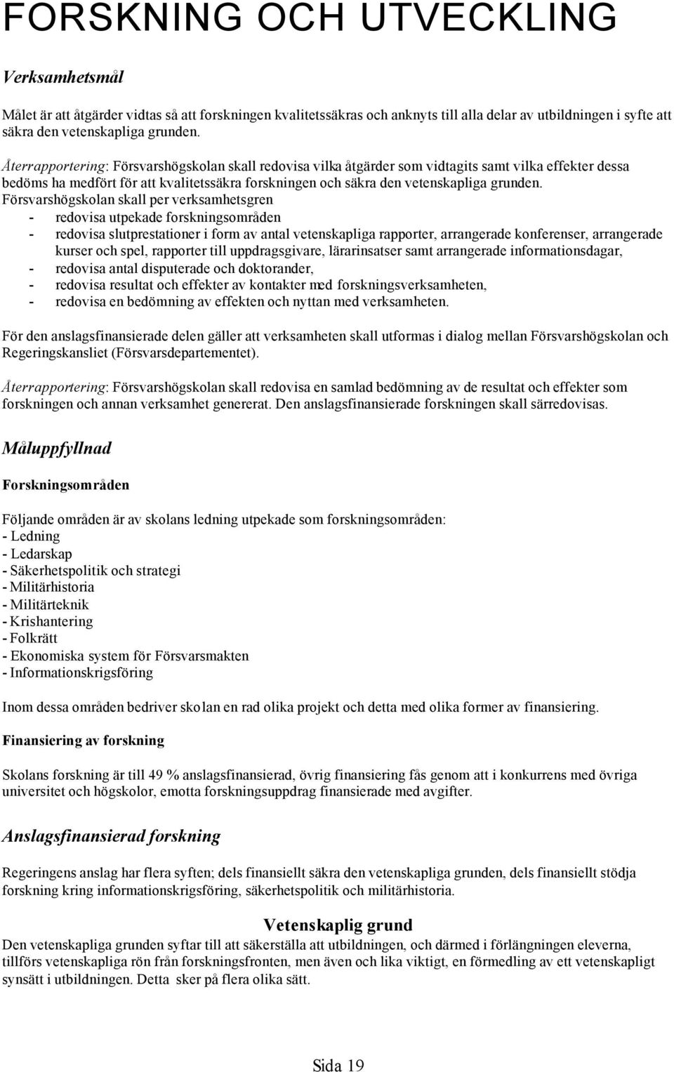 Försvarshögskolan skall per verksamhetsgren - redovisa utpekade forskningsområden - redovisa slutprestationer i form av antal vetenskapliga rapporter, arrangerade konferenser, arrangerade kurser och