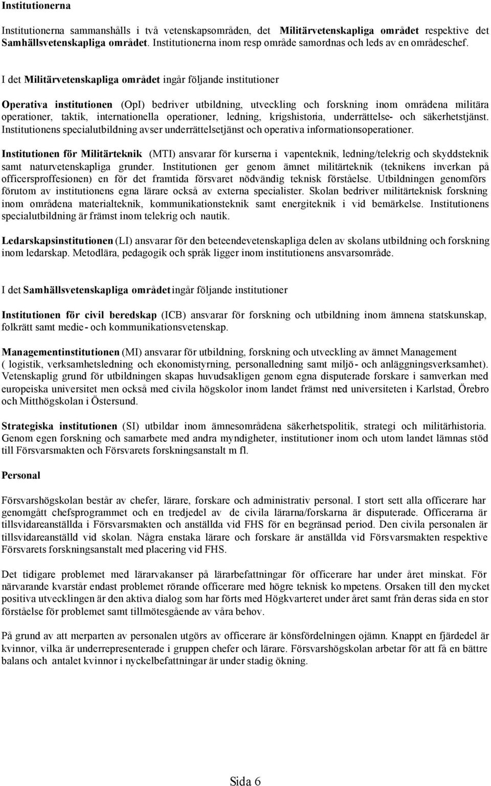 I det Militärvetenskapliga området ingår följande institutioner Operativa institutionen (OpI) bedriver utbildning, utveckling och forskning inom områdena militära operationer, taktik, internationella