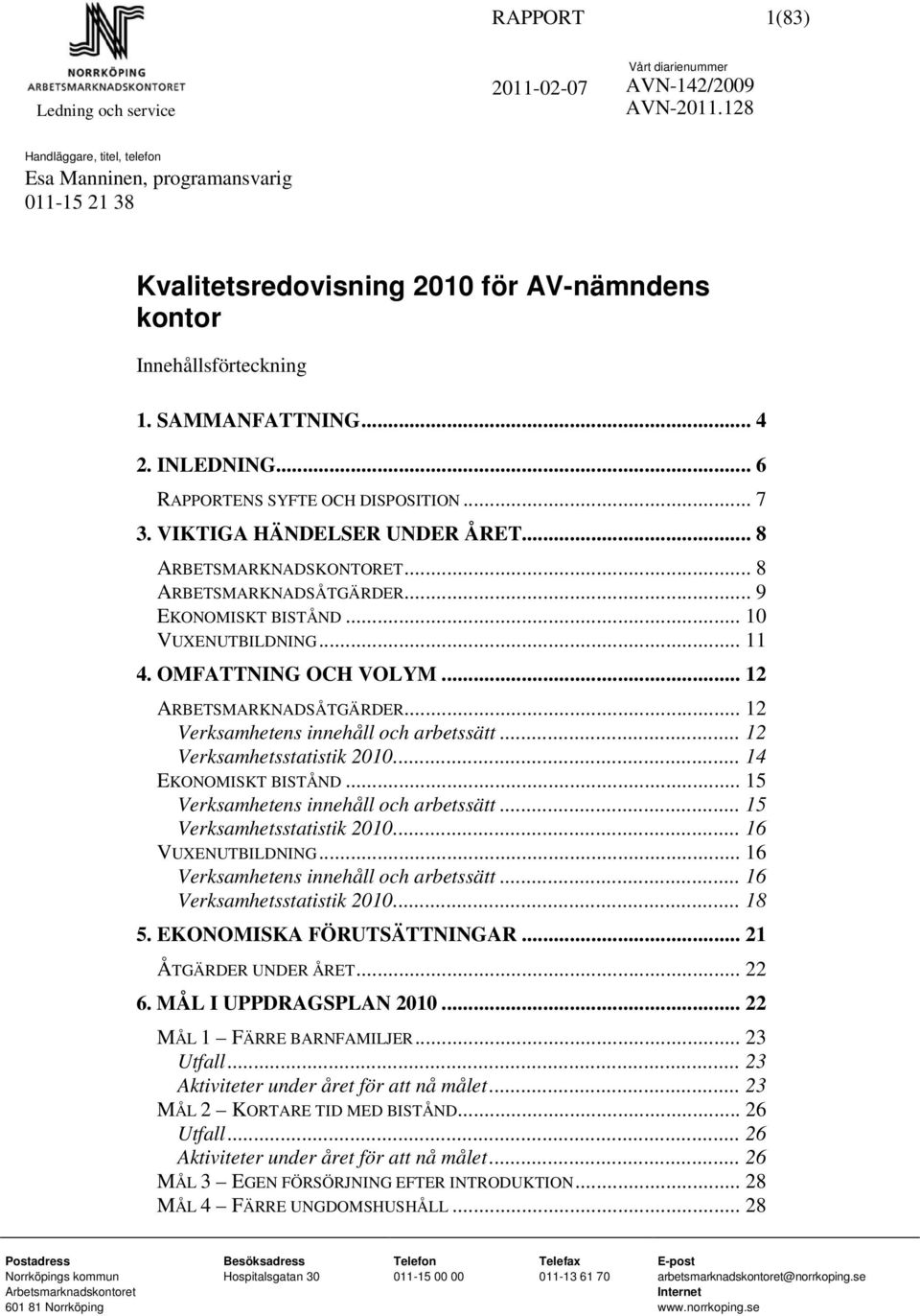 .. 6 RAPPORTENS SYFTE OCH DISPOSITION... 7 3. VIKTIGA HÄNDELSER UNDER ÅRET... 8 ARBETSMARKNADSKONTORET... 8 ARBETSMARKNADSÅTGÄRDER... 9 EKONOMISKT BISTÅND... 10 VUXENUTBILDNING... 11 4.