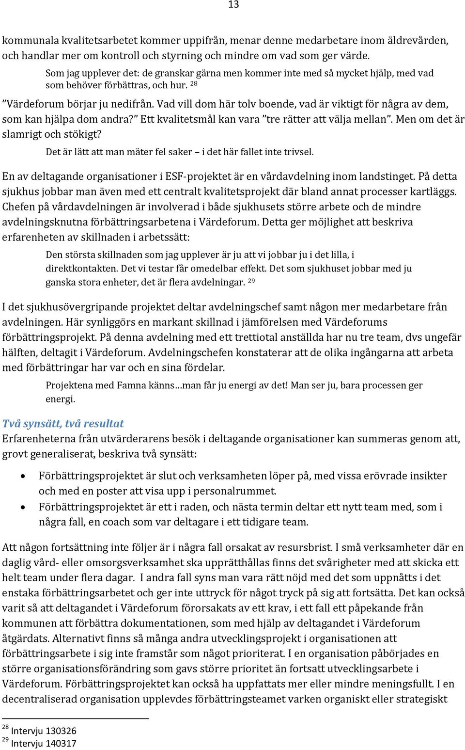 Vad vill dom här tolv boende, vad är viktigt för några av dem, som kan hjälpa dom andra? Ett kvalitetsmål kan vara tre rätter att välja mellan. Men om det är slamrigt och stökigt?