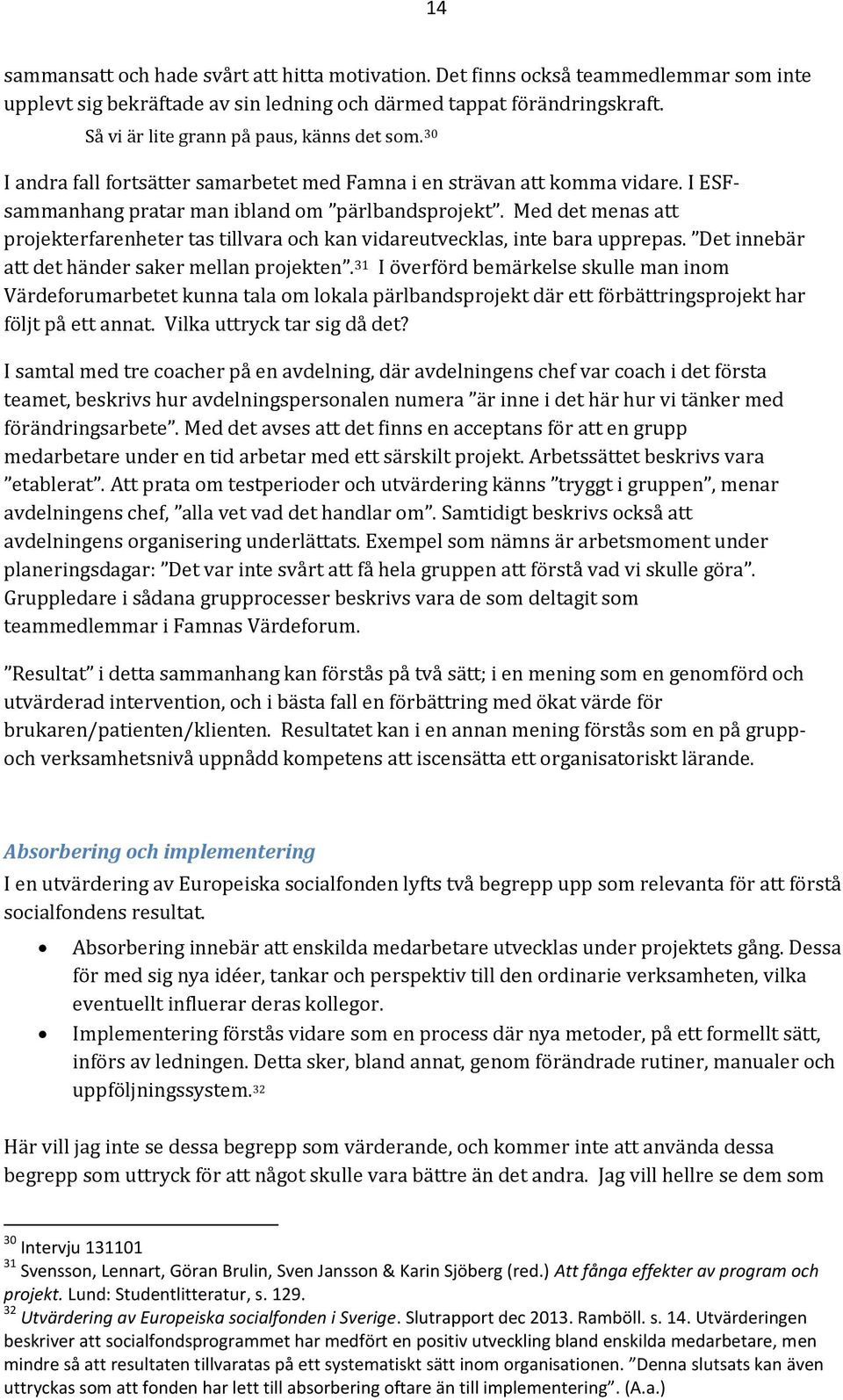 Med det menas att projekterfarenheter tas tillvara och kan vidareutvecklas, inte bara upprepas. Det innebär att det händer saker mellan projekten.