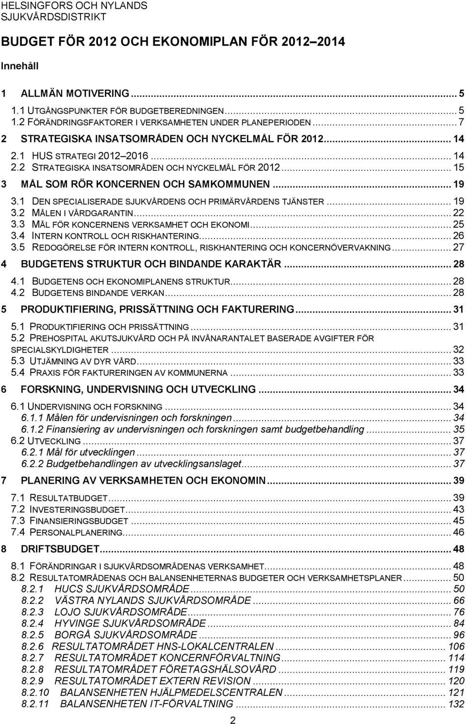 .. 19... 19... 22... 25... 26... 27 3.1 DEN SPECIALISERADE SJUKVÅRDENS OCH PRIMÄRVÅRDENS TJÄNSTER 3.2 MÅLEN I VÅRDGARANTIN 3.3 MÅL FÖR KONCERNENS VERKSAMHET OCH EKONOMI 3.