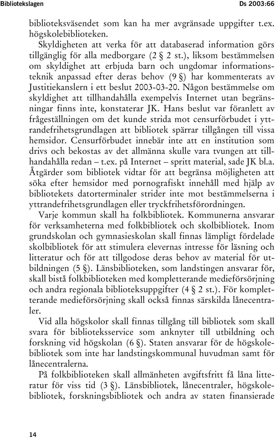 ), liksom bestämmelsen om skyldighet att erbjuda barn och ungdomar informationsteknik anpassad efter deras behov (9 ) har kommenterats av Justitiekanslern i ett beslut 2003-03-20.