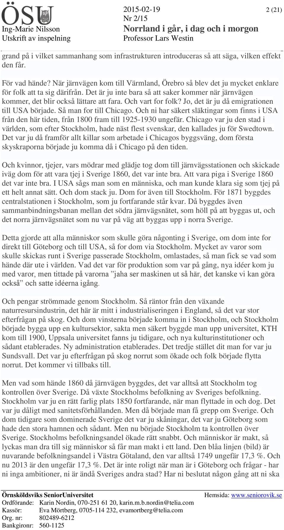 Och vart for folk? Jo, det är ju då emigrationen till USA började. Så man for till Chicago. Och ni har säkert släktingar som finns i USA från den här tiden, från 1800 fram till 1925-1930 ungefär.