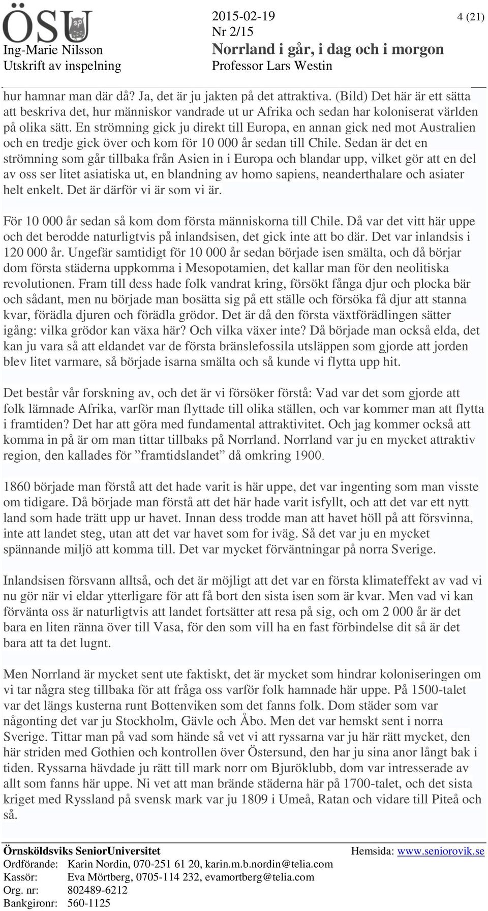 En strömning gick ju direkt till Europa, en annan gick ned mot Australien och en tredje gick över och kom för 10 000 år sedan till Chile.