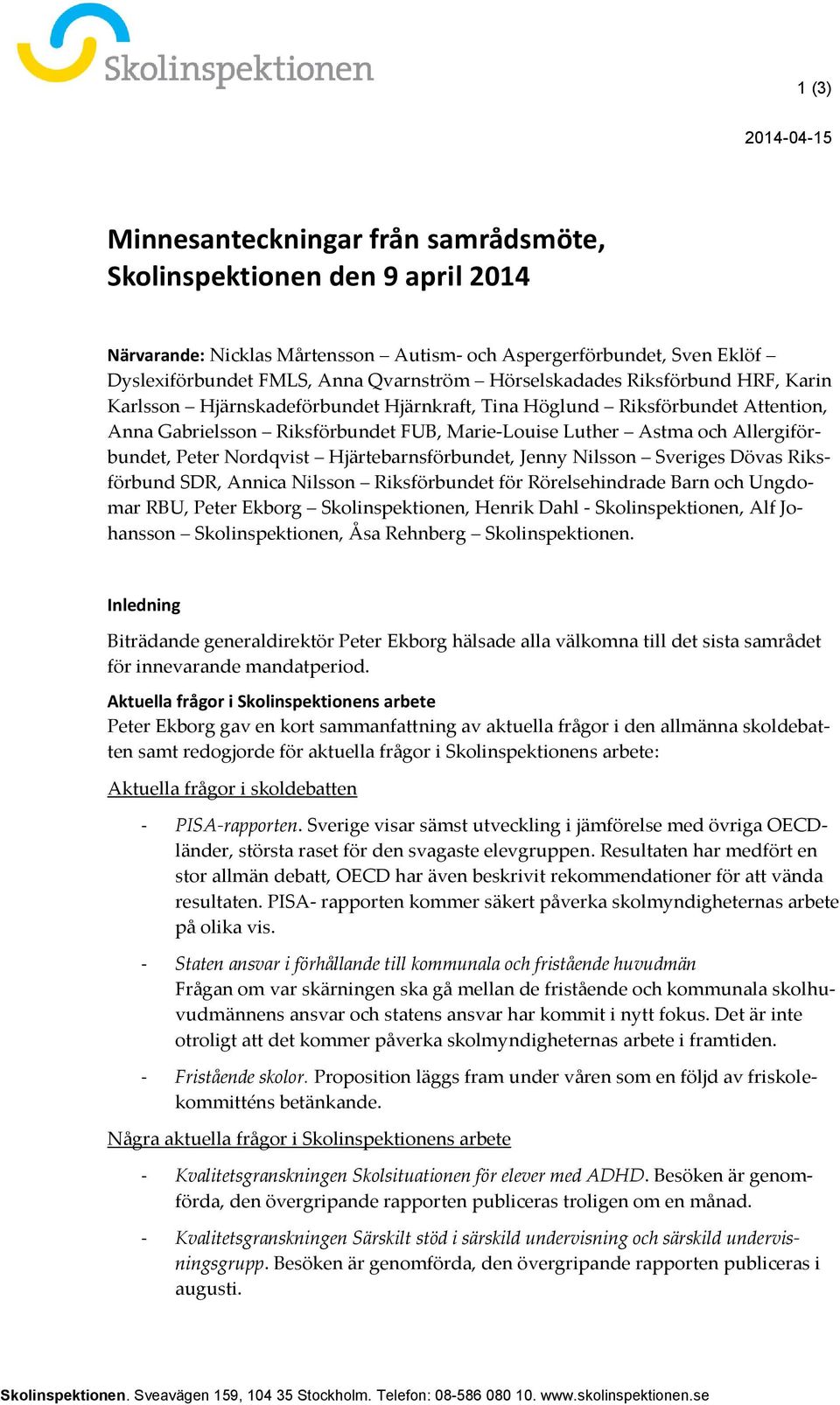 Allergiförbundet, Peter Nordqvist Hjärtebarnsförbundet, Jenny Nilsson Sveriges Dövas Riksförbund SDR, Annica Nilsson Riksförbundet för Rörelsehindrade Barn och Ungdomar RBU, Peter Ekborg