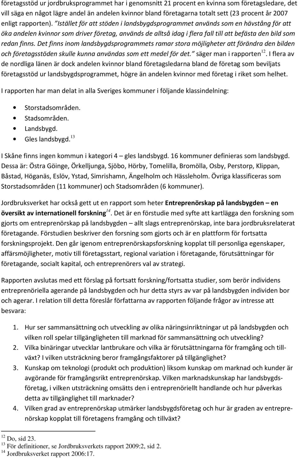 Istället för att stöden i landsbygdsprogrammet används som en hävstång för att öka andelen kvinnor som driver företag, används de alltså idag i flera fall till att befästa den bild som redan finns.