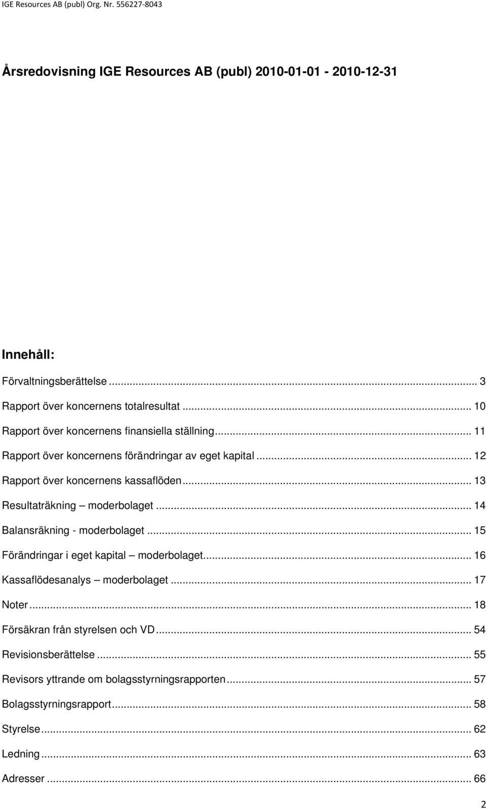 .. 13 Resultaträkning moderbolaget... 14 Balansräkning - moderbolaget... 15 Förändringar i eget kapital moderbolaget... 16 Kassaflödesanalys moderbolaget.