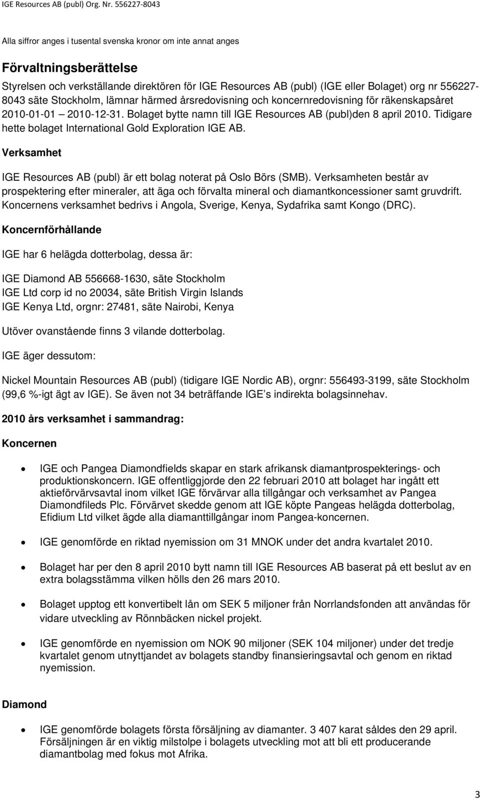 Tidigare hette bolaget International Gold Exploration IGE AB. Verksamhet IGE Resources AB (publ) är ett bolag noterat på Oslo Börs (SMB).