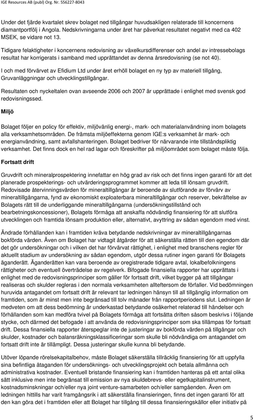 Tidigare felaktigheter i koncernens redovisning av växelkursdifferenser och andel av intressebolags resultat har korrigerats i samband med upprättandet av denna årsredovisning (se not 40).