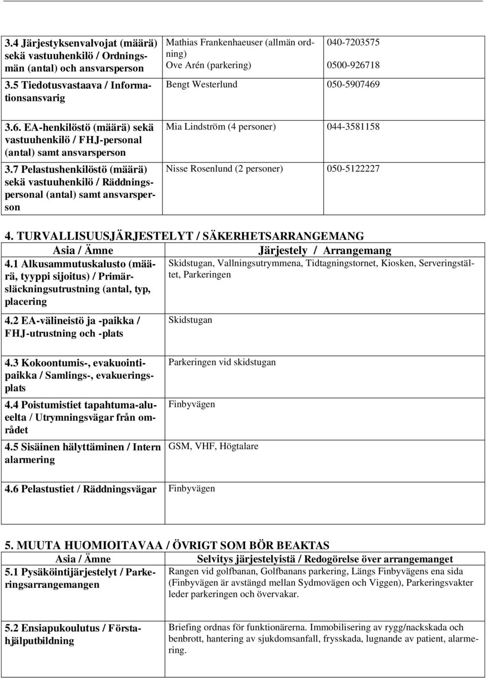 7 Pelastushenkilöstö (määrä) sekä vastuuhenkilö / Räddningspersonal (antal) samt ansvarsperson Mathias Frankenhaeuser (allmän ordning) Ove Arén (parkering) 040-7203575 0500-926718 Bengt Westerlund