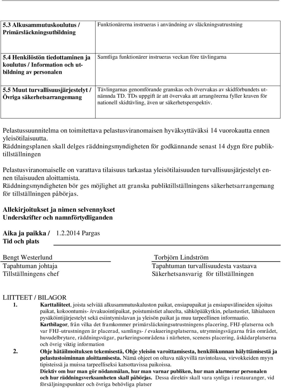 5 Muut turvallisuusjärjestelyt / Övriga säkerhetsarrangemang Tävlingarnas genomförande granskas och övervakas av skidförbundets utnämnda TD.