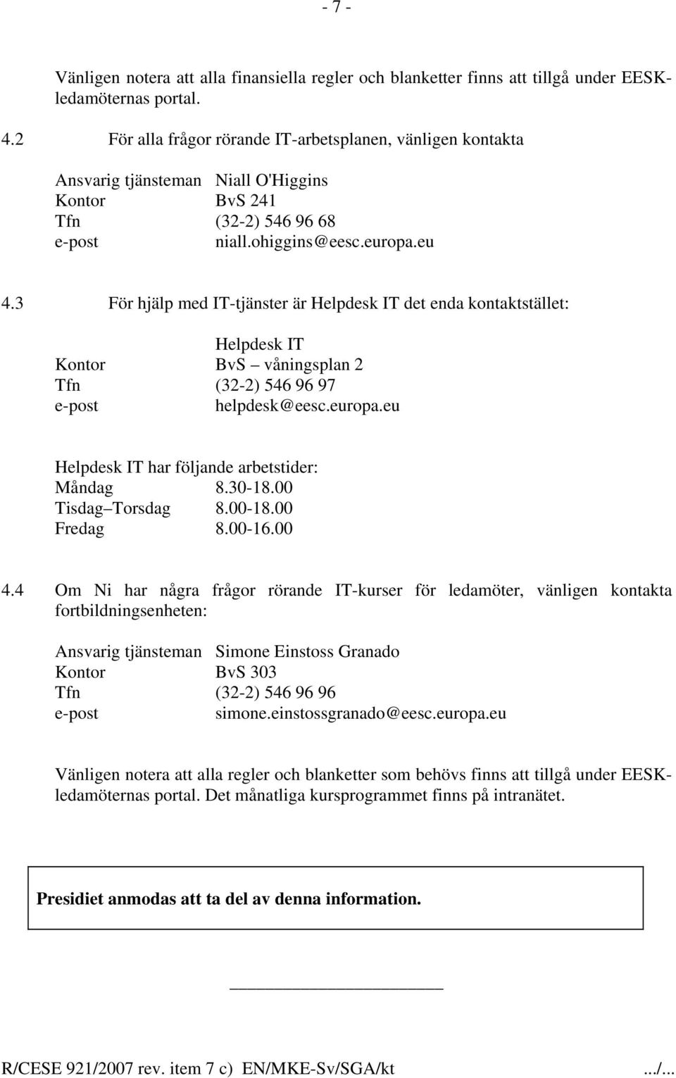 3 För hjälp med IT-tjänster är Helpdesk IT det enda kontaktstället: Helpdesk IT Kontor BvS våningsplan 2 Tfn (32-2) 546 96 97 helpdesk@eesc.europa.eu Helpdesk IT har följande arbetstider: Måndag 8.