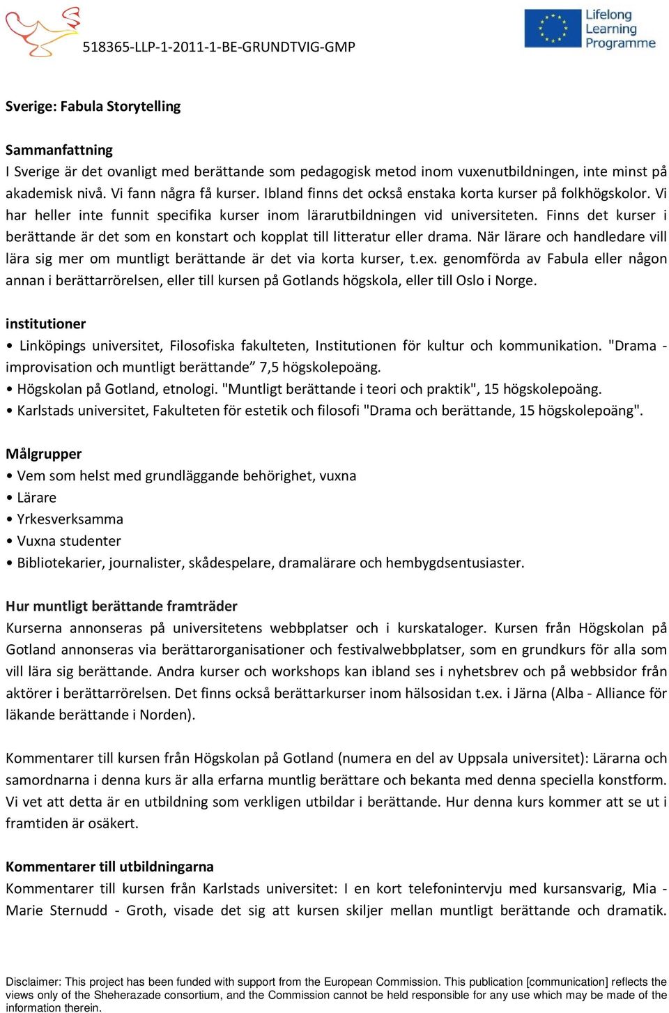 Finns det kurser i berättande är det som en konstart och kopplat till litteratur eller drama. När lärare och handledare vill lära sig mer om muntligt berättande är det via korta kurser, t.ex.