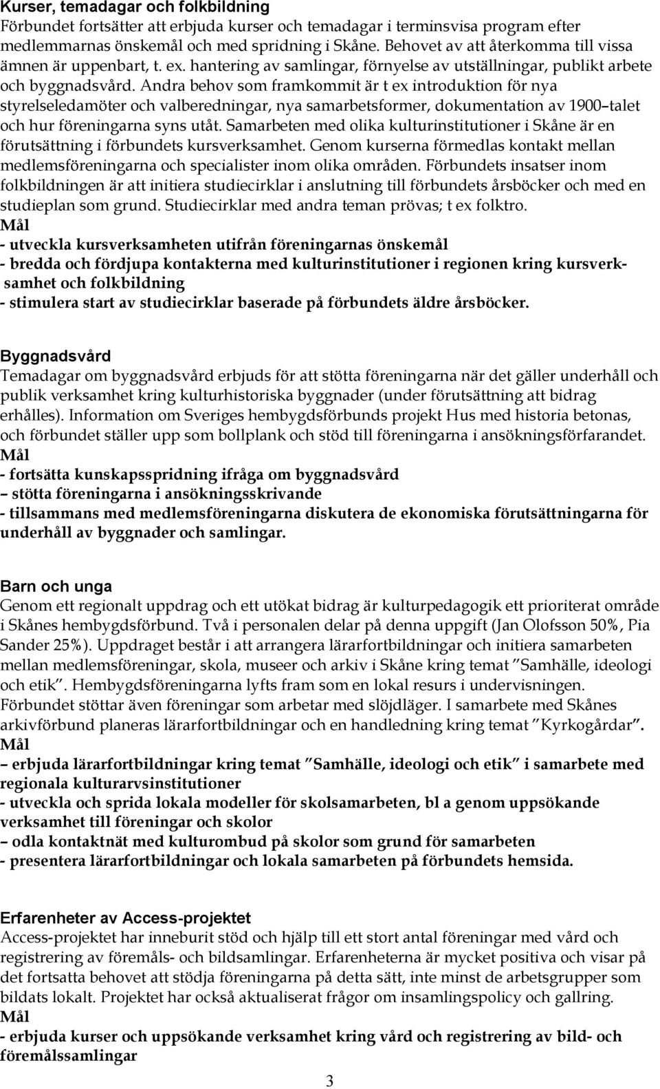 Andra behov som framkommit är t ex introduktion för nya styrelseledamöter och valberedningar, nya samarbetsformer, dokumentation av 1900 talet och hur föreningarna syns utåt.