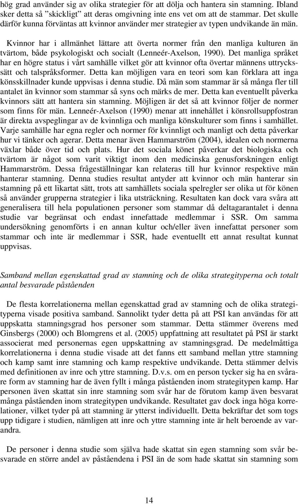 Kvinnor har i allmänhet lättare att överta normer från den manliga kulturen än tvärtom, både psykologiskt och socialt (Lenneér-Axelson, 1990).