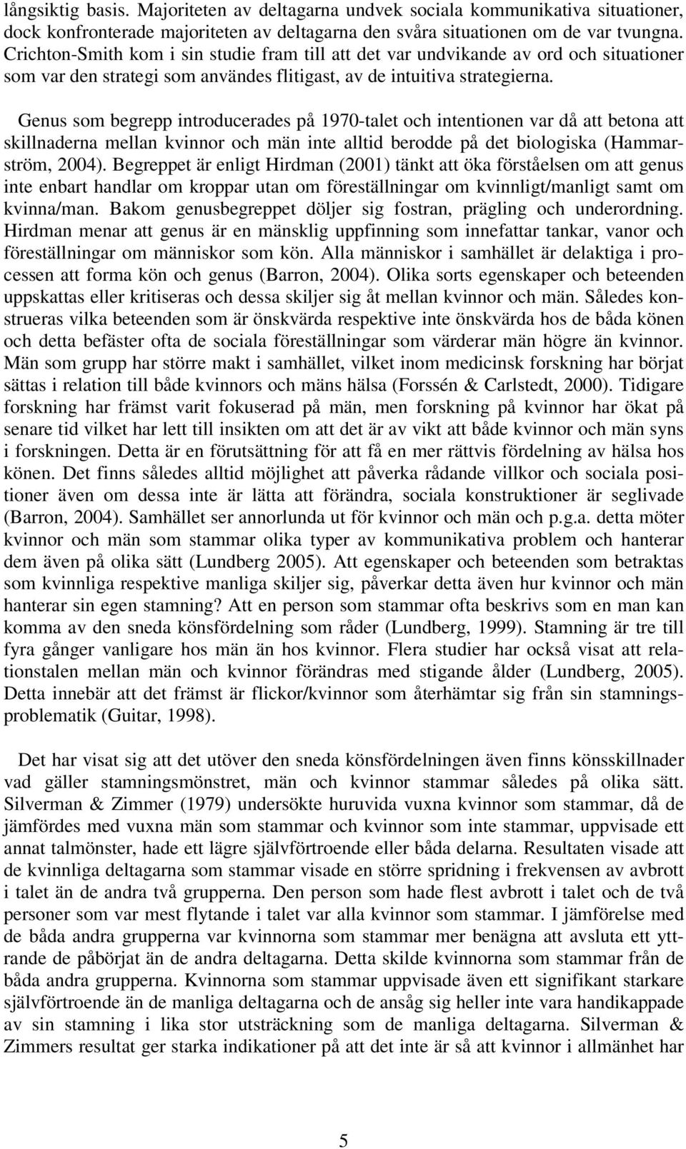 Genus som begrepp introducerades på 1970-talet och intentionen var då att betona att skillnaderna mellan kvinnor och män inte alltid berodde på det biologiska (Hammarström, 2004).