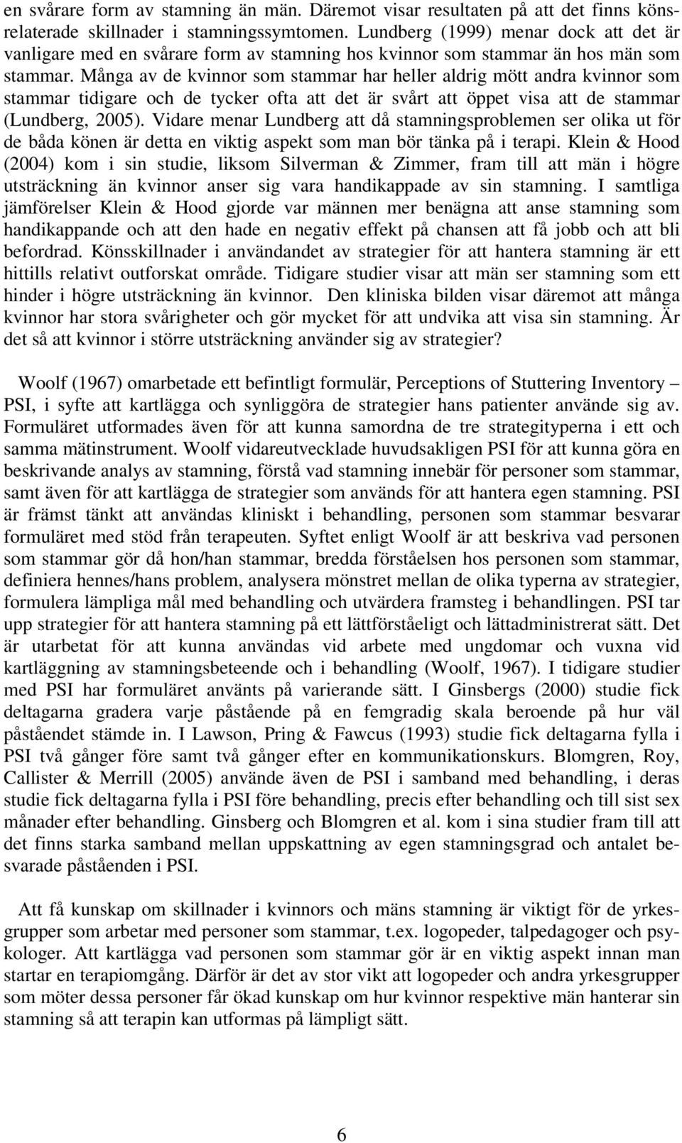 Många av de kvinnor som stammar har heller aldrig mött andra kvinnor som stammar tidigare och de tycker ofta att det är svårt att öppet visa att de stammar (Lundberg, 2005).