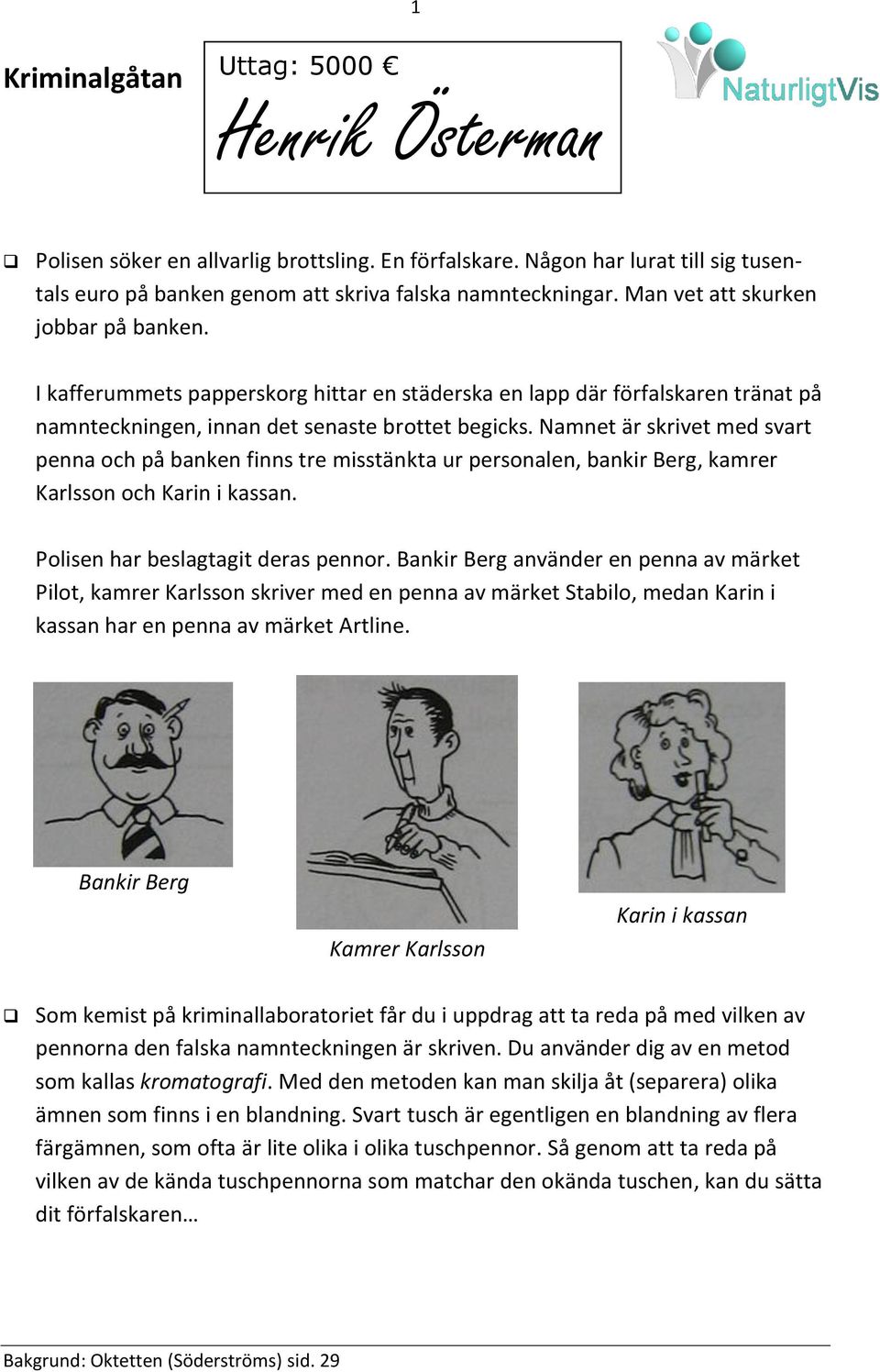 Namnet är skrivet med svart penna och på banken finns tre misstänkta ur personalen, bankir Berg, kamrer Karlsson och Karin i kassan. Polisen har beslagtagit deras pennor.