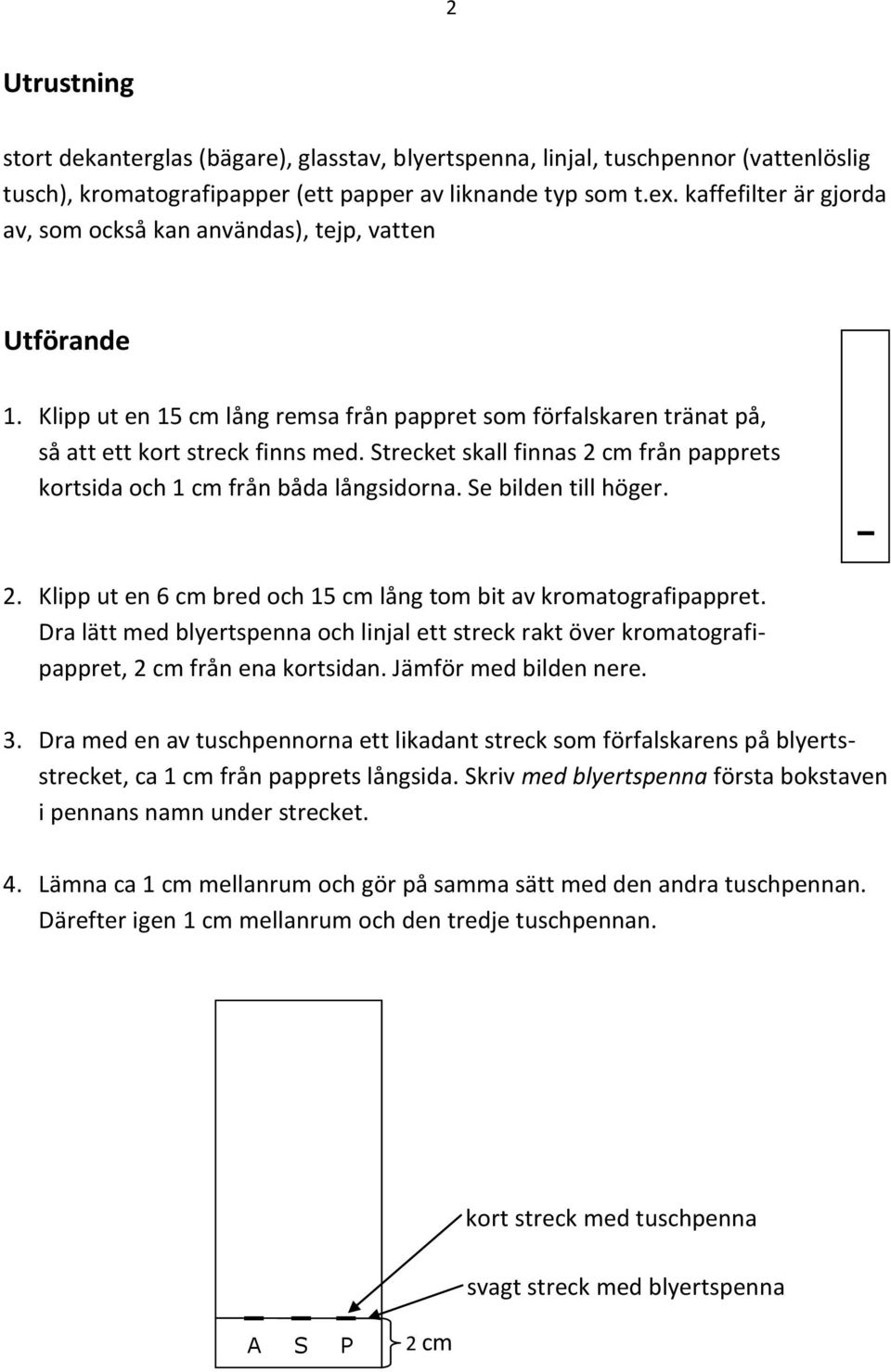 Strecket skall finnas 2 cm från papprets kortsida och 1 cm från båda långsidorna. Se bilden till höger. 2. Klipp ut en 6 cm bred och 15 cm lång tom bit av kromatografipappret.