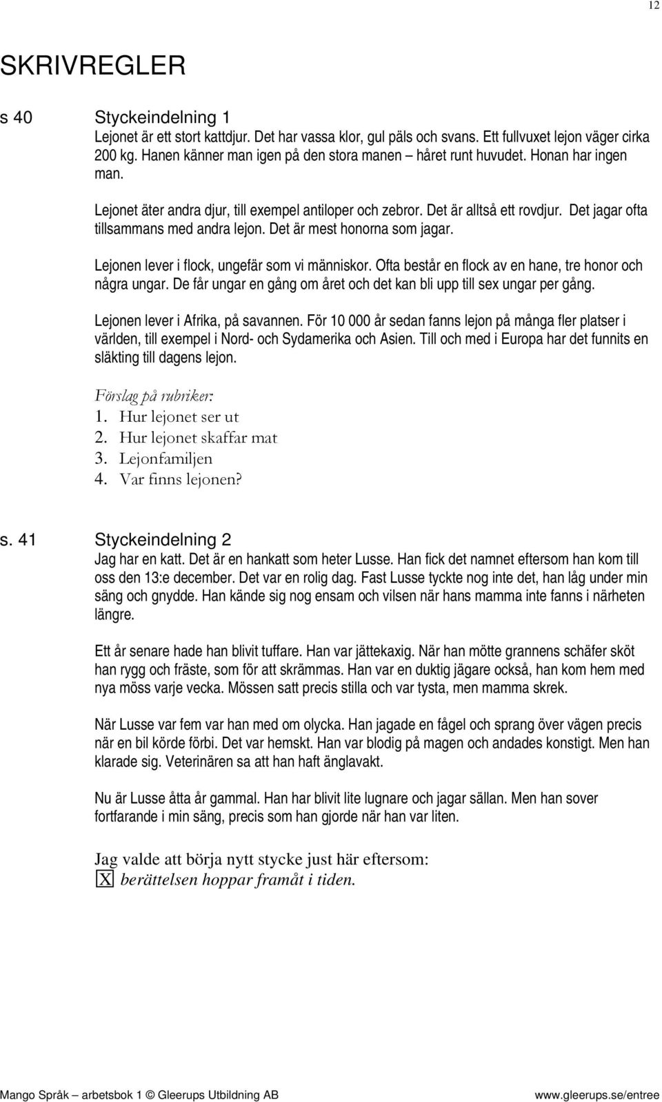 Det jagar ofta tillsammans med andra lejon. Det är mest honorna som jagar. Lejonen lever i flock, ungefär som vi människor. Ofta består en flock av en hane, tre honor och några ungar.