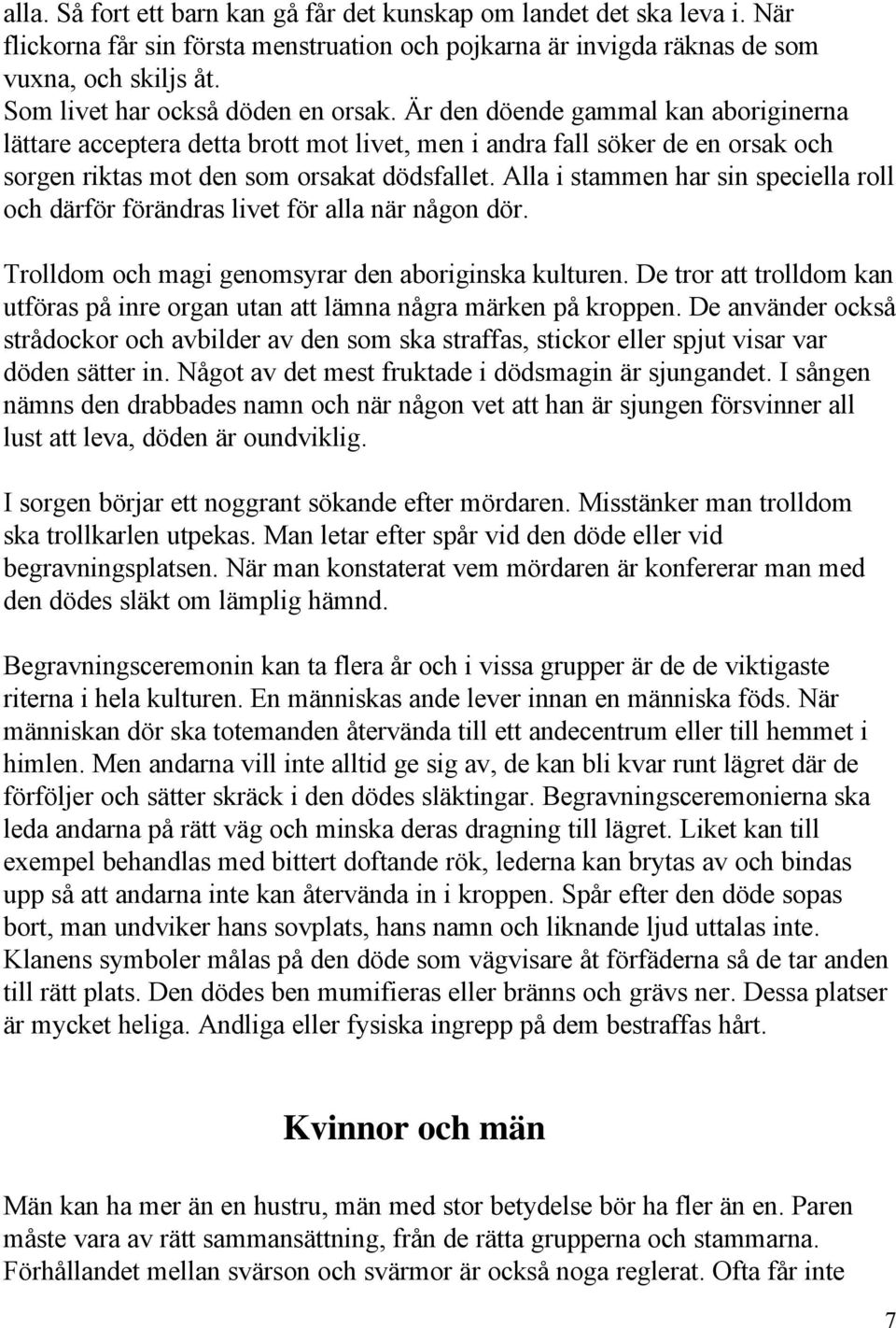 Alla i stammen har sin speciella roll och därför förändras livet för alla när någon dör. Trolldom och magi genomsyrar den aboriginska kulturen.