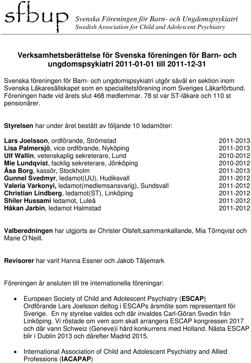 Styrelsen har under året bestått av följande 10 ledamöter: Lars Joelsson, ordförande, Strömstad 2011-2013 Lisa Palmersjö, vice ordförande, Nyköping 2011-2013 Ulf Wallin, vetenskaplig sekreterare,