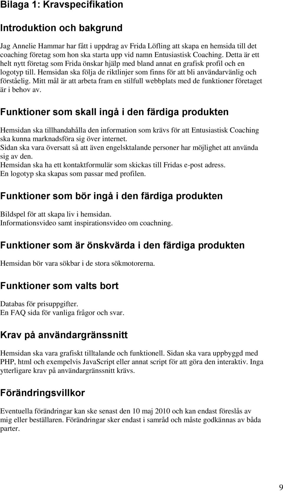 Hemsidan ska följa de riktlinjer som finns för att bli användarvänlig och förståelig. Mitt mål är att arbeta fram en stilfull webbplats med de funktioner företaget är i behov av.