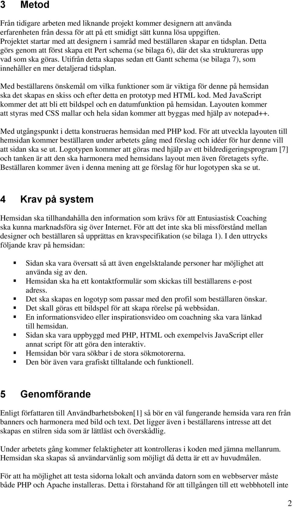 Utifrån detta skapas sedan ett Gantt schema (se bilaga 7), som innehåller en mer detaljerad tidsplan.