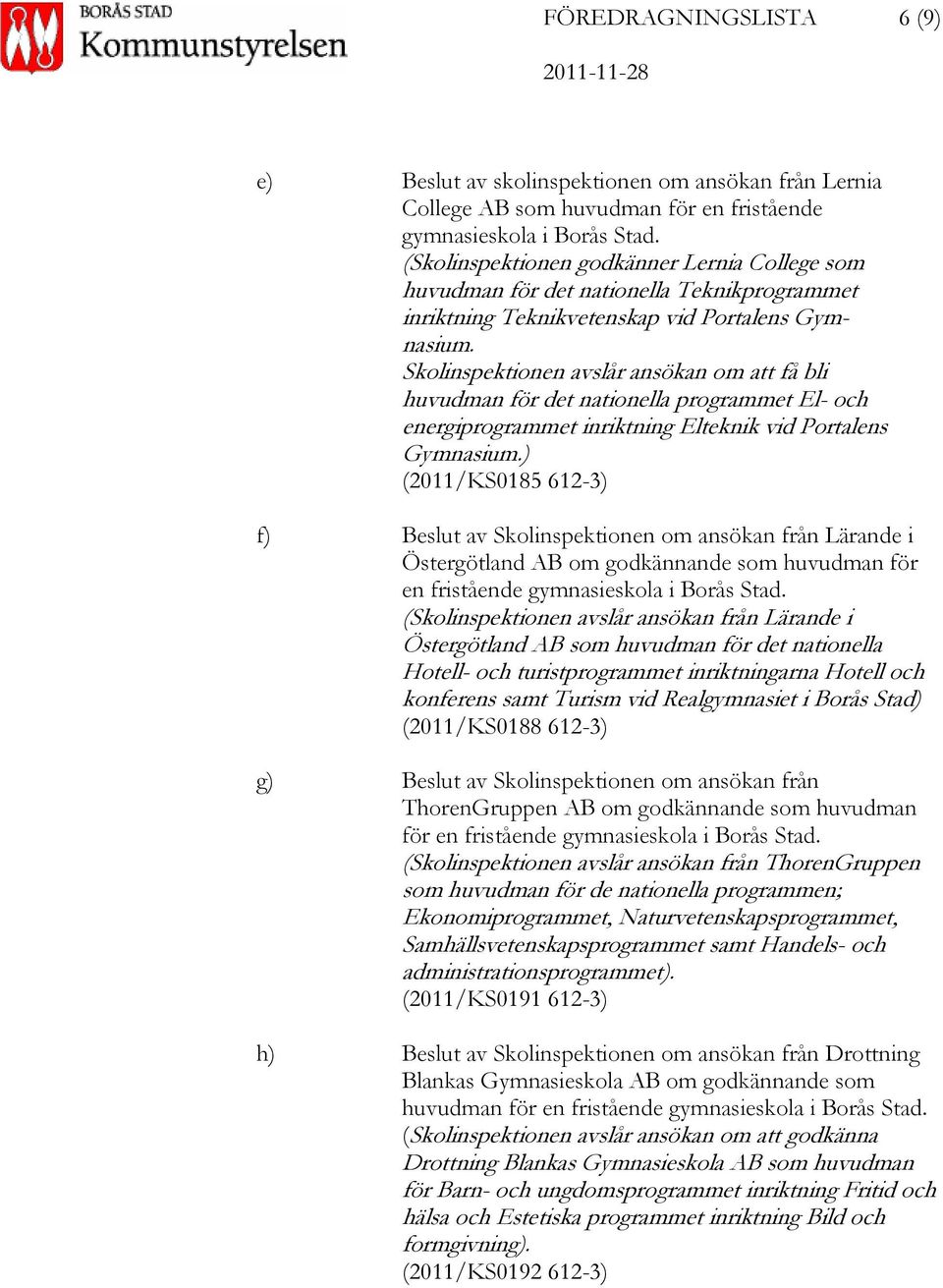 Skolinspektionen avslår ansökan om att få bli huvudman för det nationella programmet El- och energiprogrammet inriktning Elteknik vid Portalens Gymnasium.