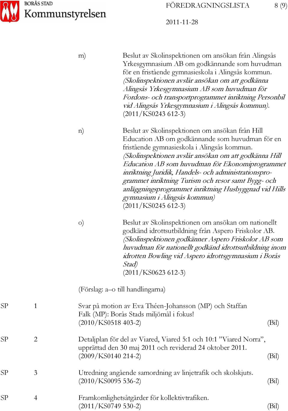 (2011/KS0243 612-3) n) Beslut av Skolinspektionen om ansökan från Hill Education AB om godkännande som huvudman för en fristående gymnasieskola i Alingsås kommun.