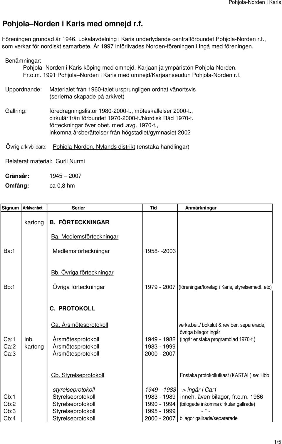 f. Uppordnande: Gallring: Materialet från 1960-talet ursprungligen ordnat vänortsvis (serierna skapade på arkivet) föredragningslistor 1980-2000-t., möteskallelser 2000-t.