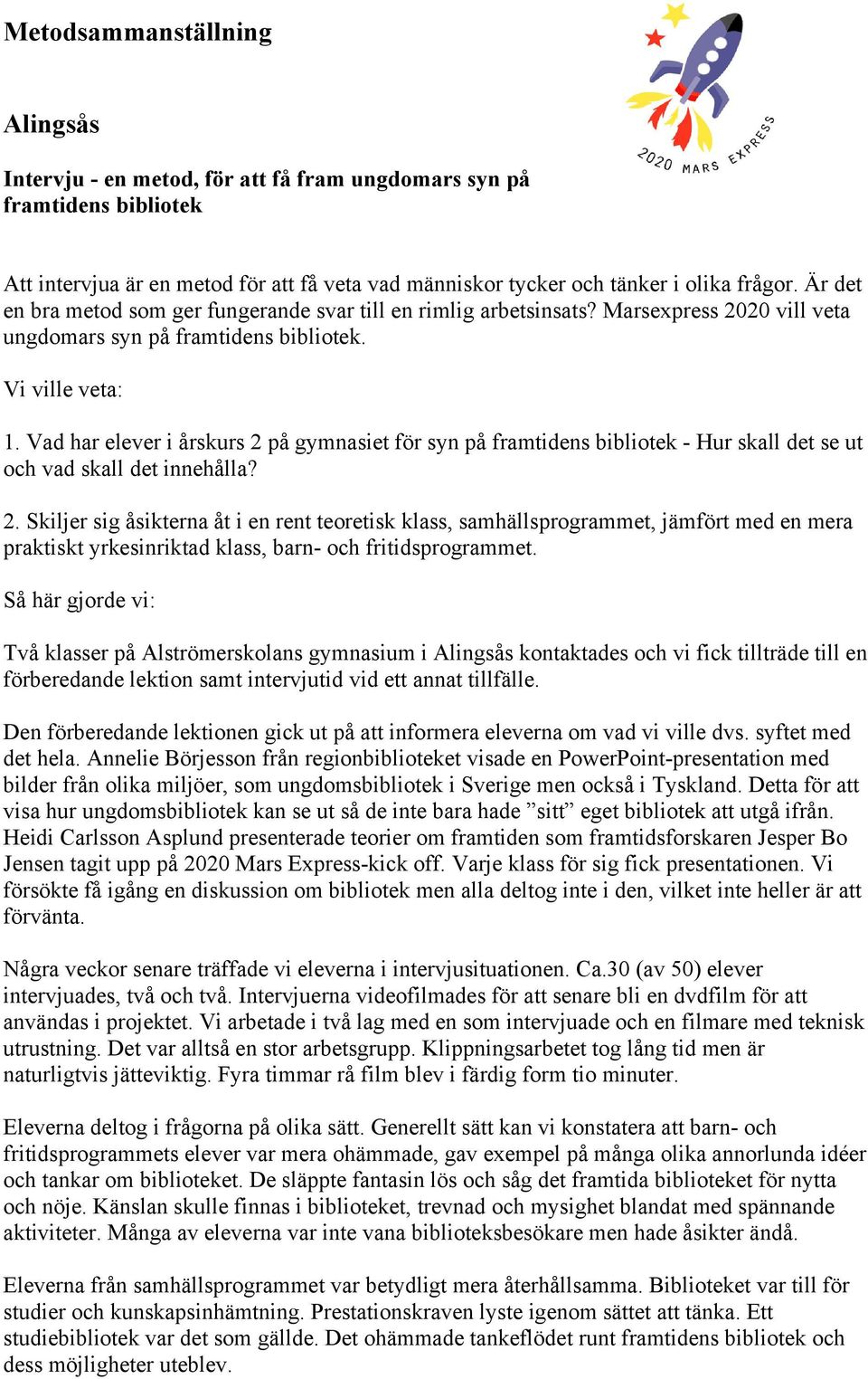 Vad har elever i årskurs 2 på gymnasiet för syn på framtidens bibliotek - Hur skall det se ut och vad skall det innehålla? 2. Skiljer sig åsikterna åt i en rent teoretisk klass, samhällsprogrammet, jämfört med en mera praktiskt yrkesinriktad klass, barn- och fritidsprogrammet.