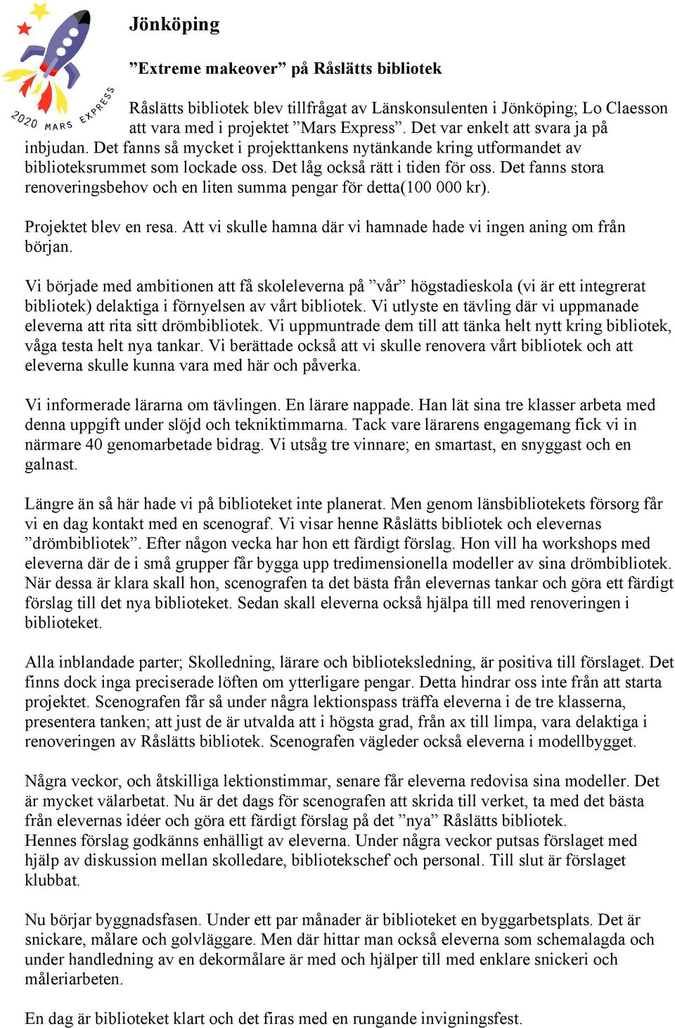 Det fanns stora renoveringsbehov och en liten summa pengar för detta(100 000 kr). Projektet blev en resa. Att vi skulle hamna där vi hamnade hade vi ingen aning om från början.