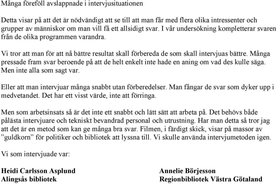 Många pressade fram svar beroende på att de helt enkelt inte hade en aning om vad des kulle säga. Men inte alla som sagt var. Eller att man intervjuar många snabbt utan förberedelser.