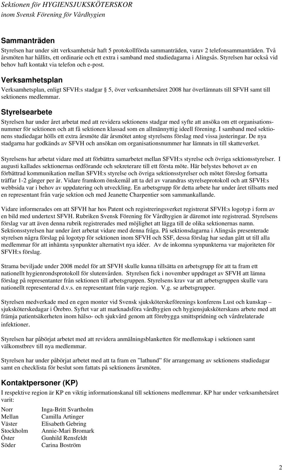 Verksamhetsplan Verksamhetsplan, enligt SFVH:s stadgar 5, över verksamhetsåret 2008 har överlämnats till SFVH samt till sektionens medlemmar.