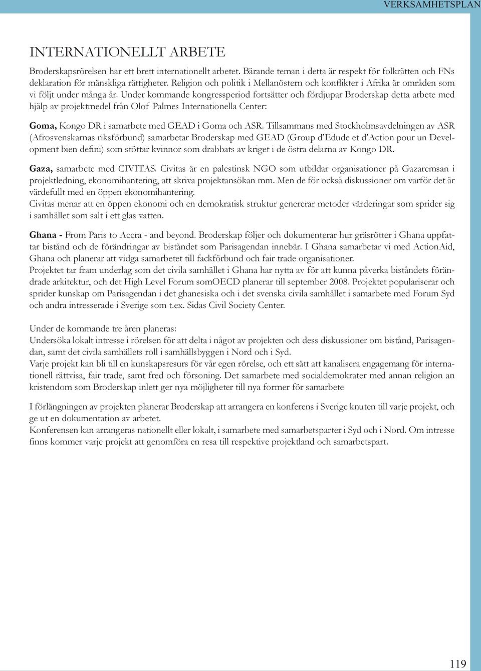 Under kommande kongressperiod fortsätter och fördjupar Broderskap detta arbete med hjälp av projektmedel från Olof Palmes Internationella Center: Goma, Kongo DR i samarbete med GEAD i Goma och ASR.