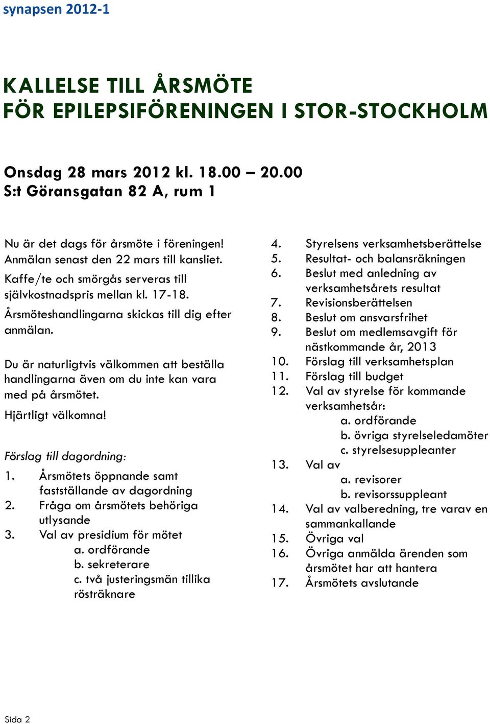 Du är naturligtvis välkommen att beställa handlingarna även om du inte kan vara med på årsmötet. Hjärtligt välkomna! Förslag till dagordning: 1. Årsmötets öppnande samt fastställande av dagordning 2.