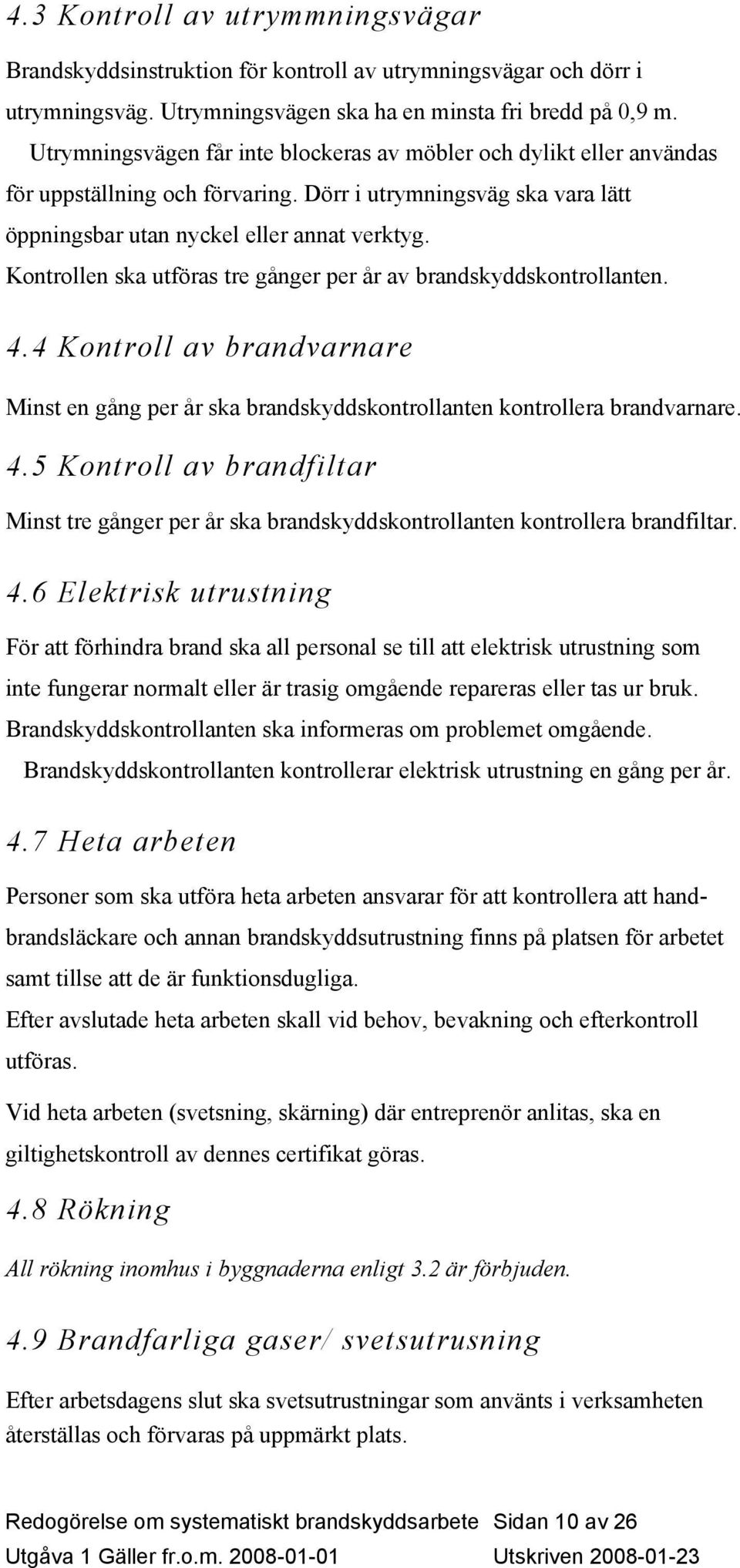 Kontrollen ska utföras tre gånger per år av brandskyddskontrollanten. 4.4 Kontroll av brandvarnare Minst en gång per år ska brandskyddskontrollanten kontrollera brandvarnare. 4.5 Kontroll av brandfiltar Minst tre gånger per år ska brandskyddskontrollanten kontrollera brandfiltar.