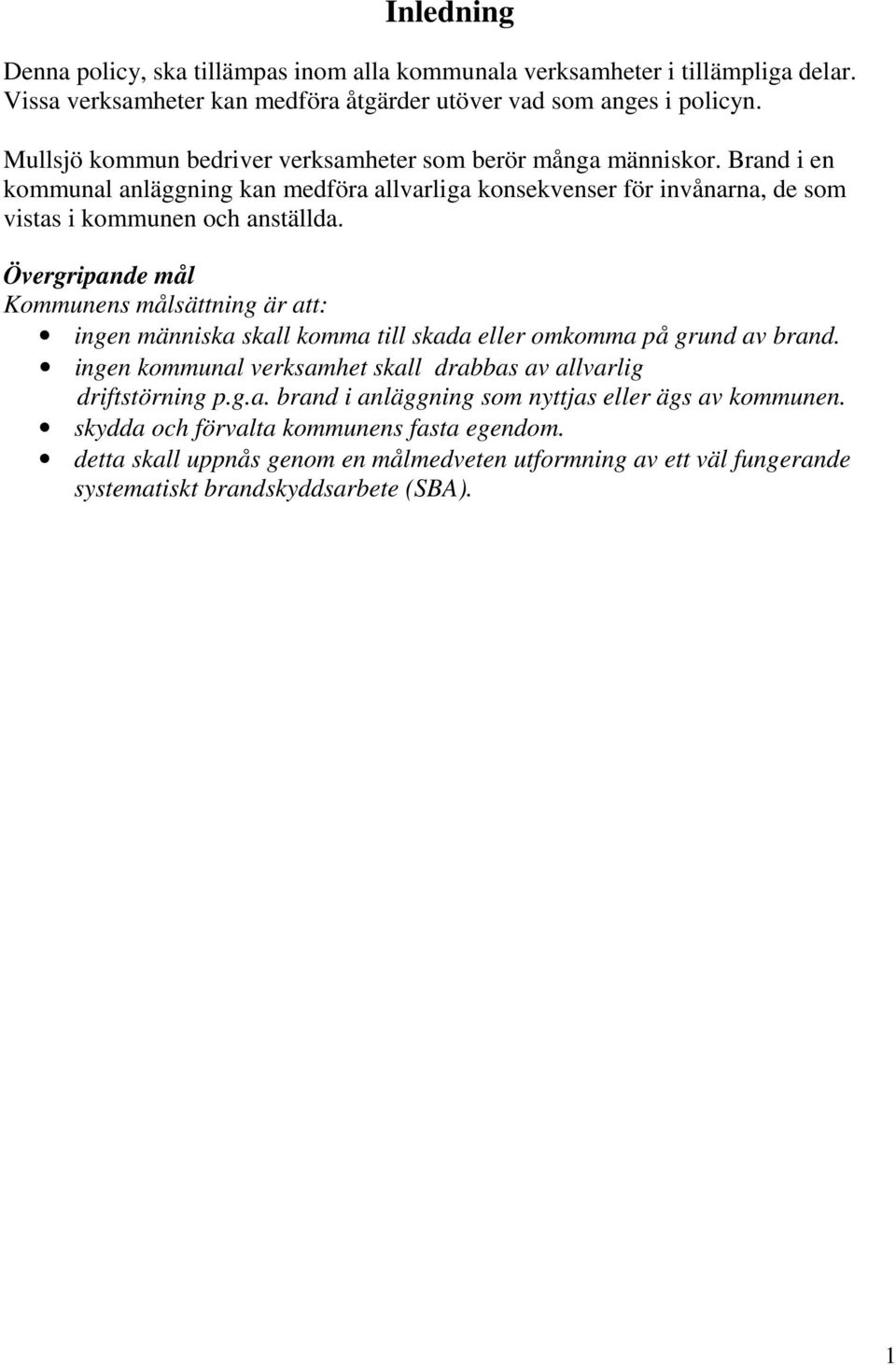 Övergripande mål Kommunens målsättning är att: ingen människa skall komma till skada eller omkomma på grund av brand. ingen kommunal verksamhet skall drabbas av allvarlig driftstörning p.g.a. brand i anläggning som nyttjas eller ägs av kommunen.