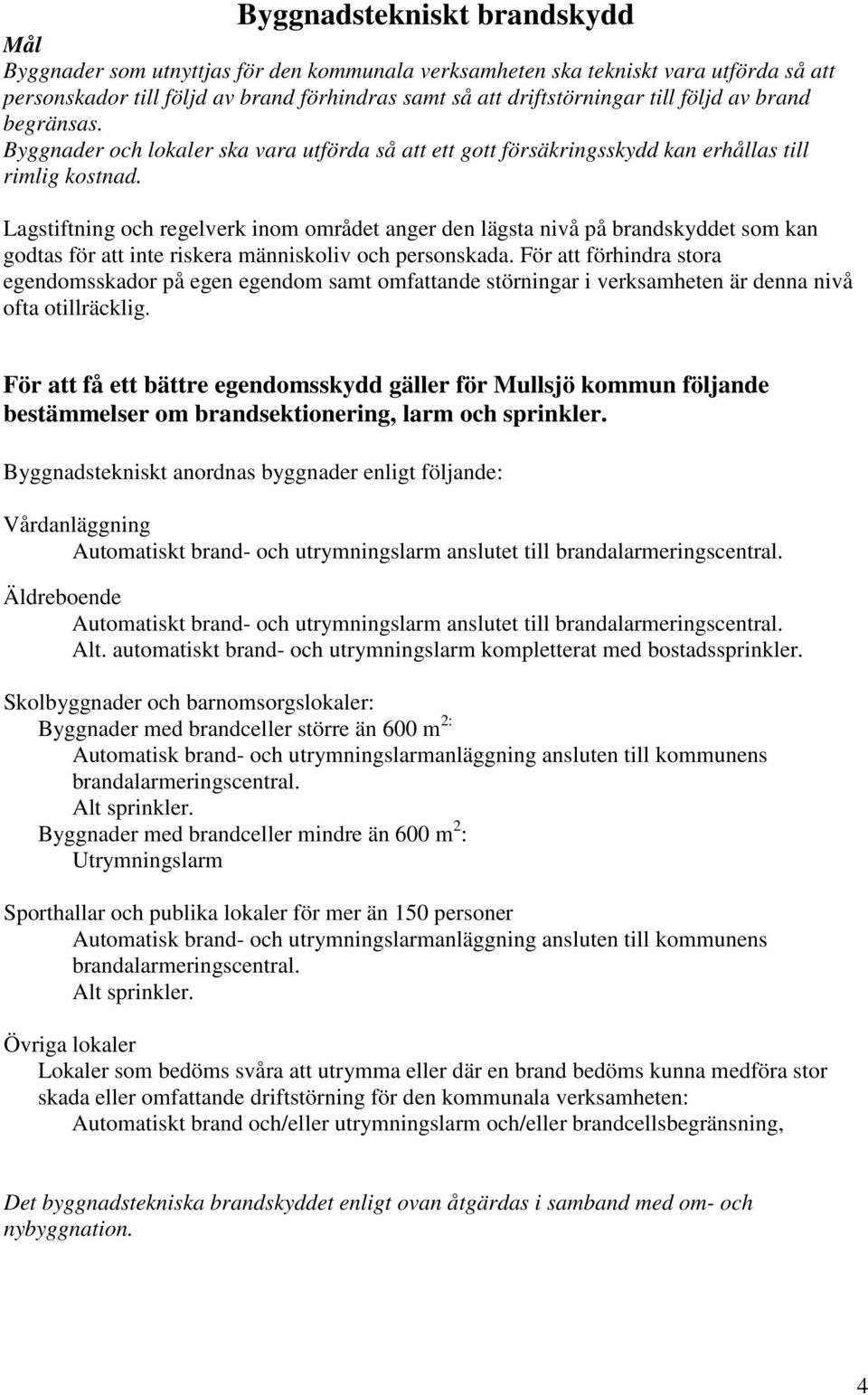 Lagstiftning och regelverk inom området anger den lägsta nivå på brandskyddet som kan godtas för att inte riskera människoliv och personskada.