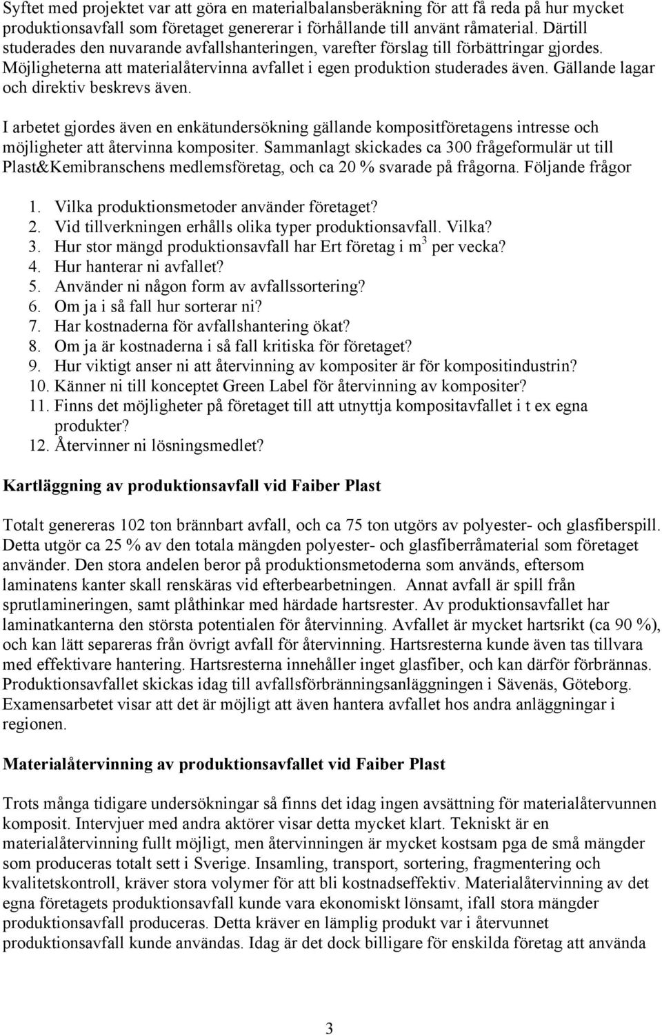 Gällande lagar och direktiv beskrevs även. I arbetet gjordes även en enkätundersökning gällande kompositföretagens intresse och möjligheter att återvinna kompositer.