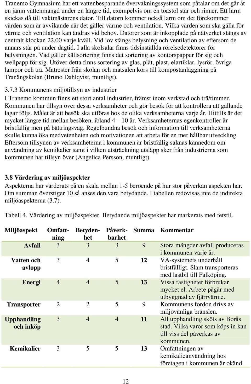 Vilka värden som ska gälla för värme och ventilation kan ändras vid behov. Datorer som är inkopplade på nätverket stängs av centralt klockan 22.00 varje kväll.