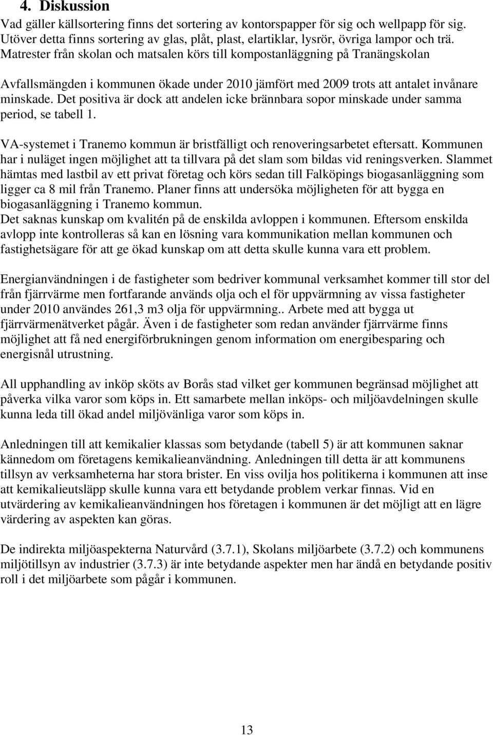 Det positiva är dock att andelen icke brännbara sopor minskade under samma period, se tabell 1. VA-systemet i Tranemo kommun är bristfälligt och renoveringsarbetet eftersatt.