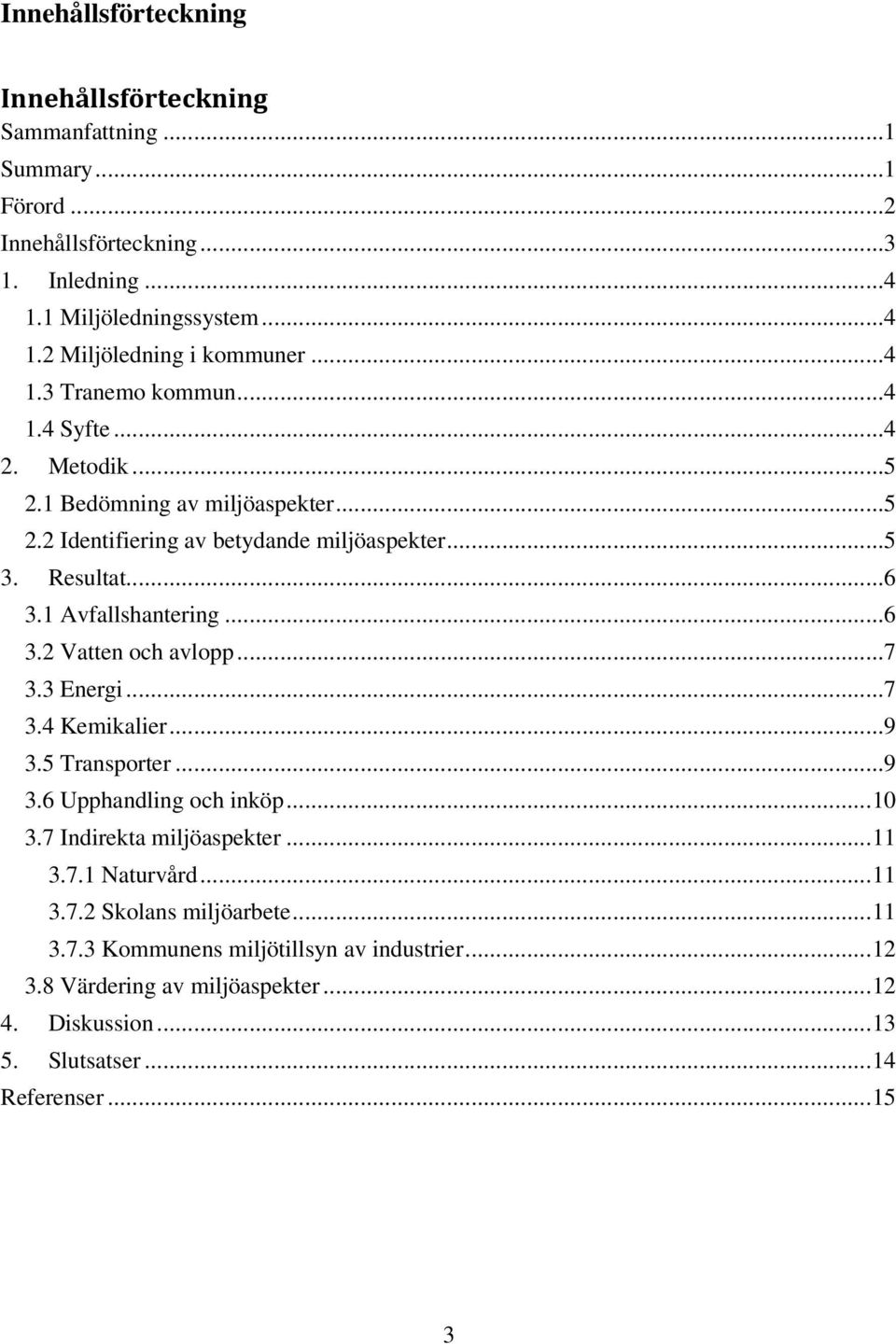 1 Avfallshantering...6 3.2 Vatten och avlopp...7 3.3 Energi...7 3.4 Kemikalier...9 3.5 Transporter...9 3.6 Upphandling och inköp...10 3.7 Indirekta miljöaspekter...11 3.7.1 Naturvård.