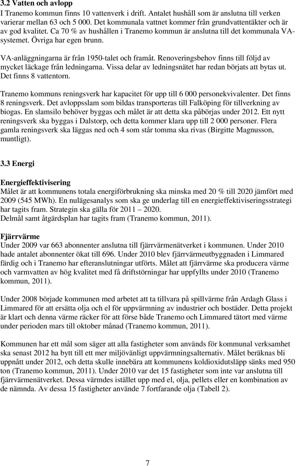 VA-anläggningarna är från 1950-talet och framåt. Renoveringsbehov finns till följd av mycket läckage från ledningarna. Vissa delar av ledningsnätet har redan börjats att bytas ut.