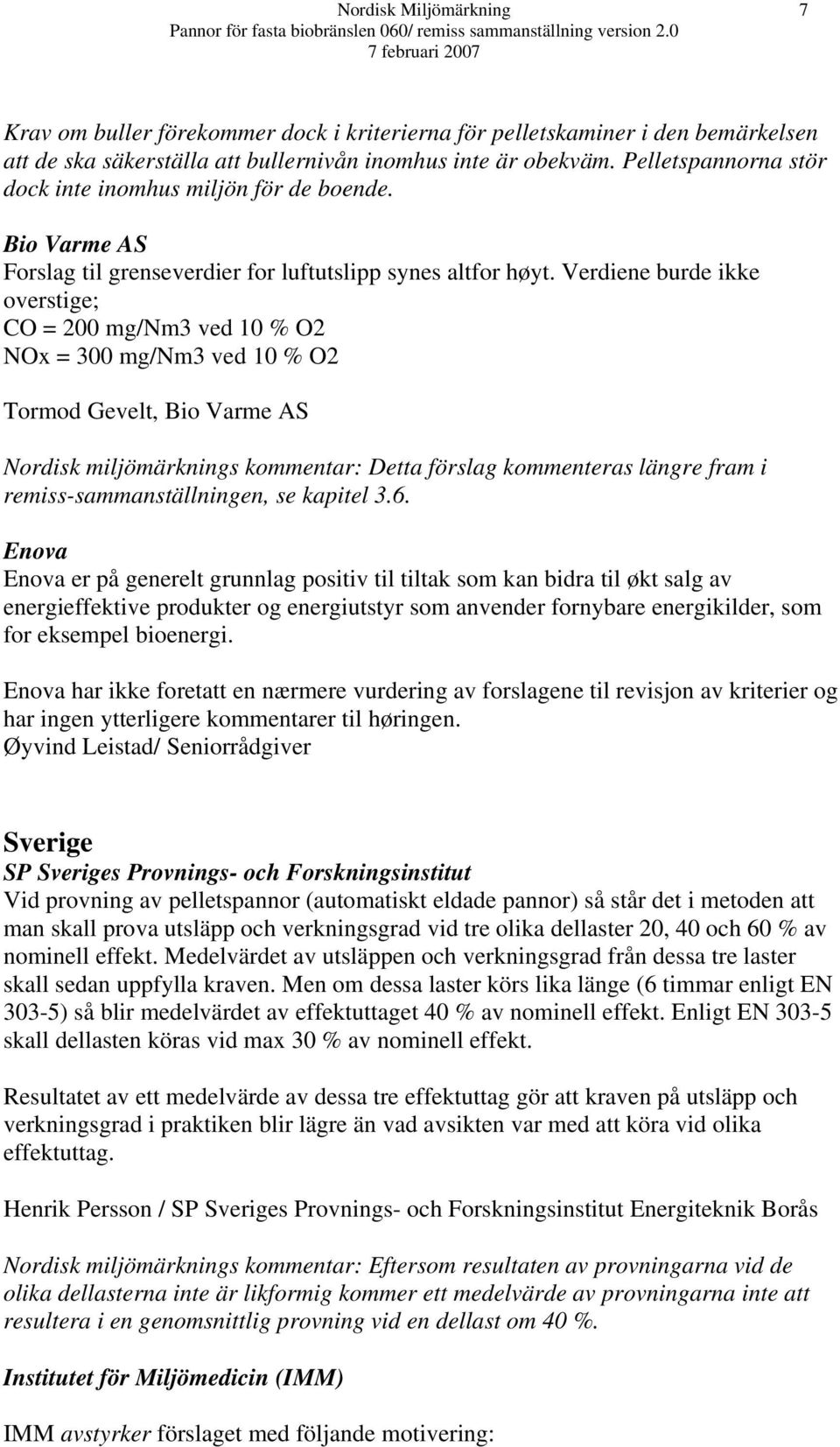 Verdiene burde ikke overstige; CO = 200 mg/nm3 ved 10 % O2 NOx = 300 mg/nm3 ved 10 % O2 Tormod Gevelt, Bio Varme AS Nordisk miljömärknings kommentar: Detta förslag kommenteras längre fram i