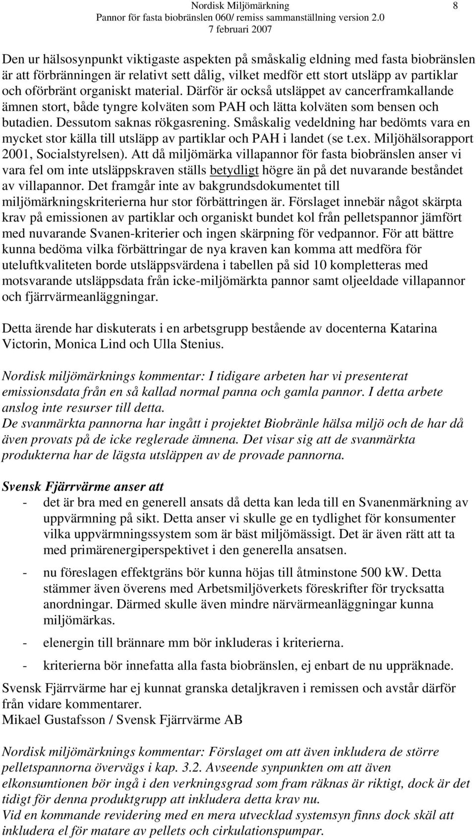 Småskalig vedeldning har bedömts vara en mycket stor källa till utsläpp av partiklar och PAH i landet (se t.ex. Miljöhälsorapport 2001, Socialstyrelsen).